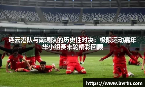 连云港队与南通队的历史性对决：极限运动嘉年华小组赛末轮精彩回顾