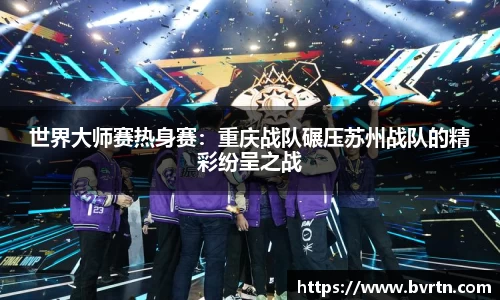 世界大师赛热身赛：重庆战队碾压苏州战队的精彩纷呈之战