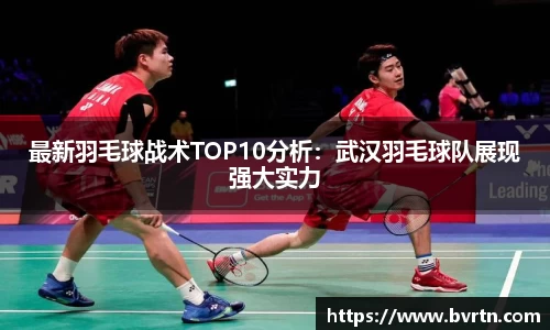 最新羽毛球战术TOP10分析：武汉羽毛球队展现强大实力