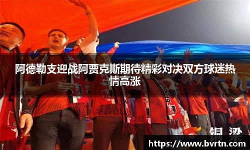阿德勒支迎战阿贾克斯期待精彩对决双方球迷热情高涨