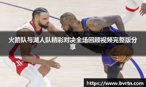 火箭队与湖人队精彩对决全场回顾视频完整版分享