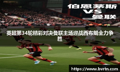 英超第34轮精彩对决曼联主场迎战西布朗全力争胜